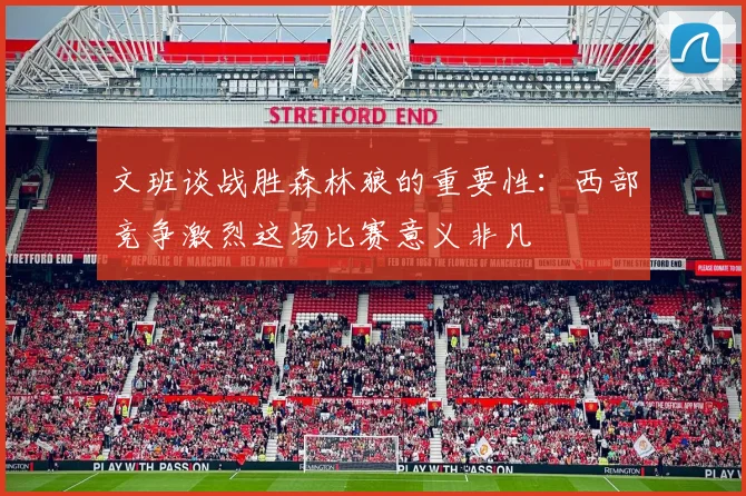 文班谈战胜森林狼的重要性：西部竞争激烈这场比赛意义非凡