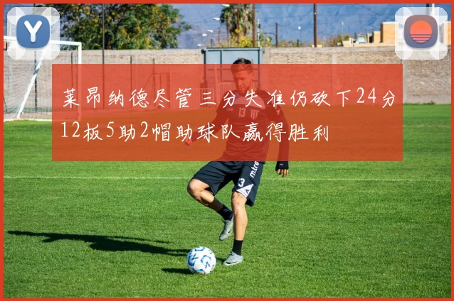 莱昂纳德尽管三分失准仍砍下24分12板5助2帽助球队赢得胜利