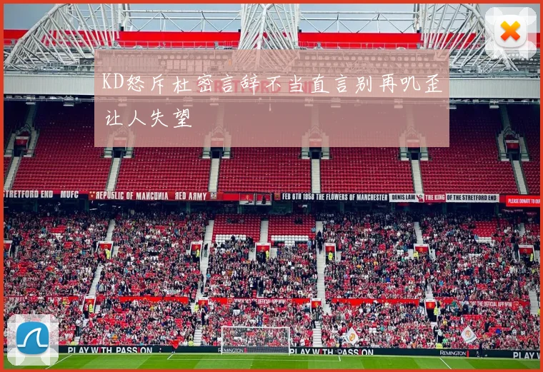 KD怒斥杜密言辞不当直言别再叽歪让人失望