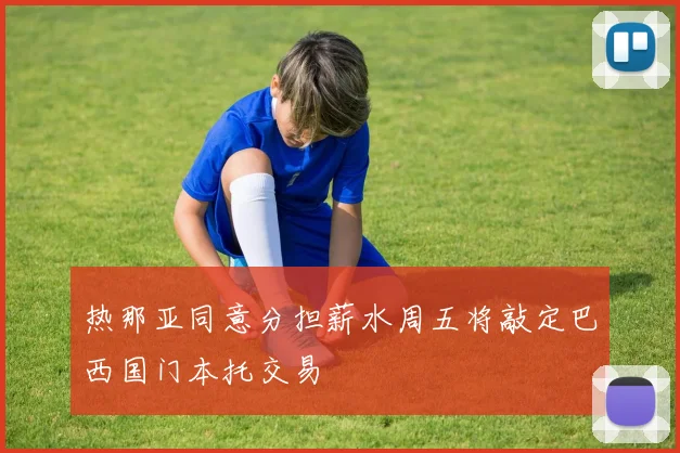 热那亚同意分担薪水周五将敲定巴西国门本托交易