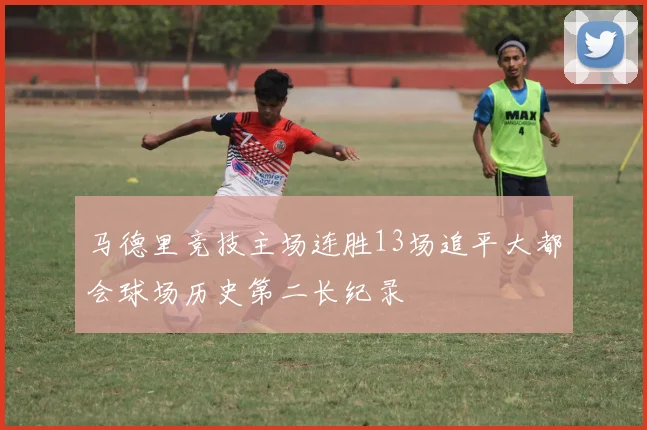 马德里竞技主场连胜13场追平大都会球场历史第二长纪录