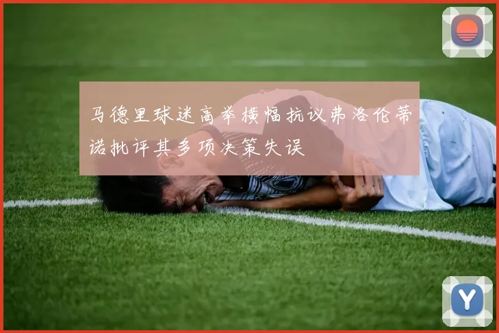 马德里球迷高举横幅抗议弗洛伦蒂诺批评其多项决策失误