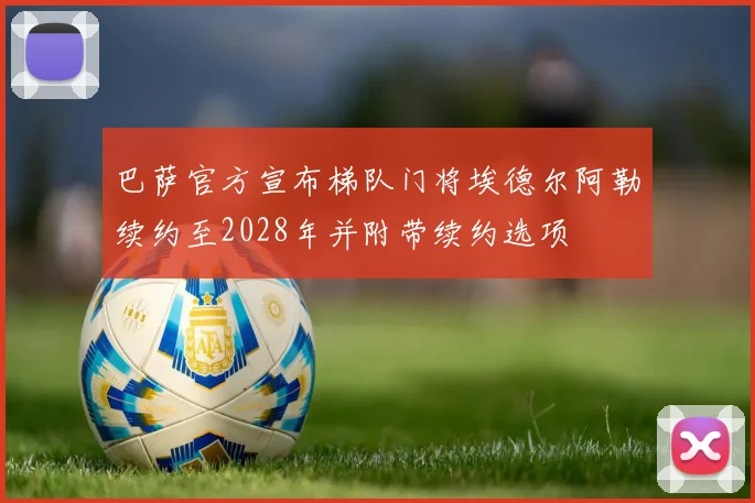 巴萨官方宣布梯队门将埃德尔阿勒续约至2028年并附带续约选项