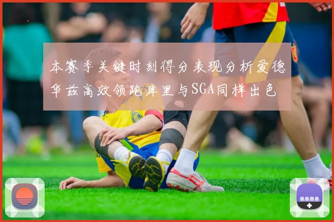 本赛季关键时刻得分表现分析爱德华兹高效领跑库里与SGA同样出色