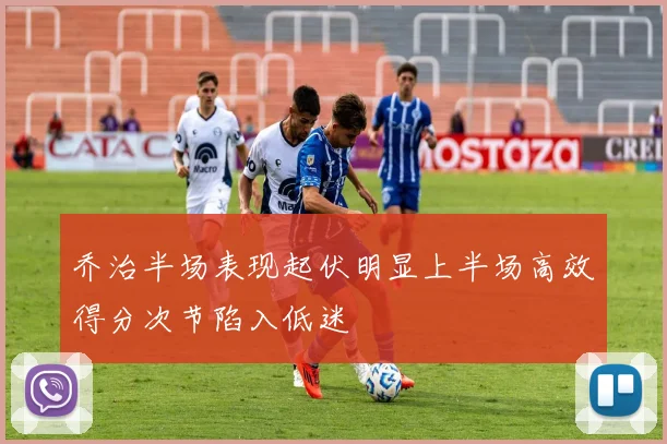 乔治半场表现起伏明显上半场高效得分次节陷入低迷
