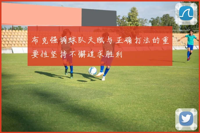 布克强调球队天赋与正确打法的重要性坚持不懈追求胜利
