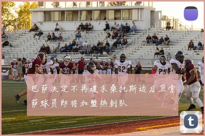 巴萨决定不再追求桑托斯边后卫索萨球员即将加盟热刺队