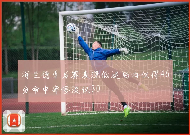 海兰德季后赛表现低迷场均仅得46分命中率惨淡仅30